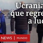 Rusia invade Ucrania: los ucranianos que regresan a su país para luchar contra la invasión rusa